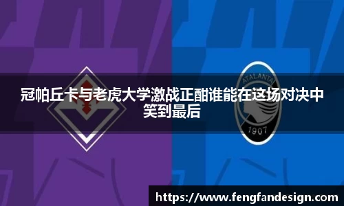 冠帕丘卡与老虎大学激战正酣谁能在这场对决中笑到最后