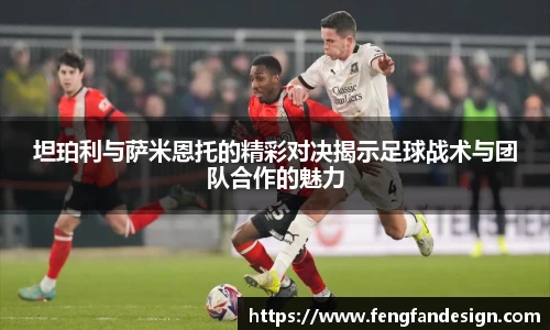 坦珀利与萨米恩托的精彩对决揭示足球战术与团队合作的魅力