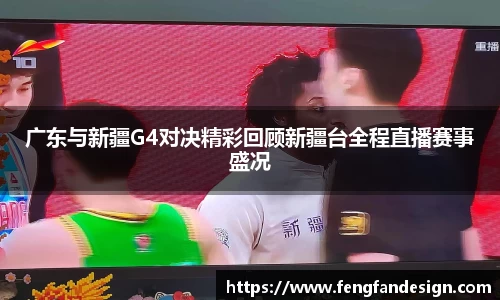 广东与新疆G4对决精彩回顾新疆台全程直播赛事盛况