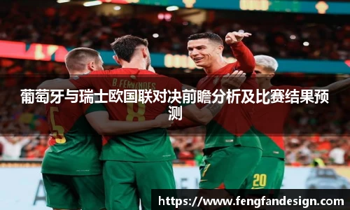 葡萄牙与瑞士欧国联对决前瞻分析及比赛结果预测